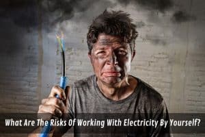 Image presents What Are The Risks Of Working With Electricity By Yourself