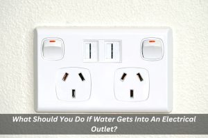 Image presents What Should You Do If Water Gets Into An Electrical Outlet